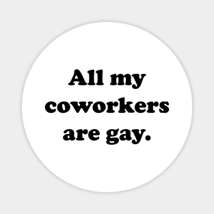 All my coworkers are gay. Magnet